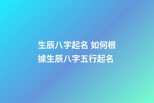 生辰八字起名 如何根據生辰八字五行起名